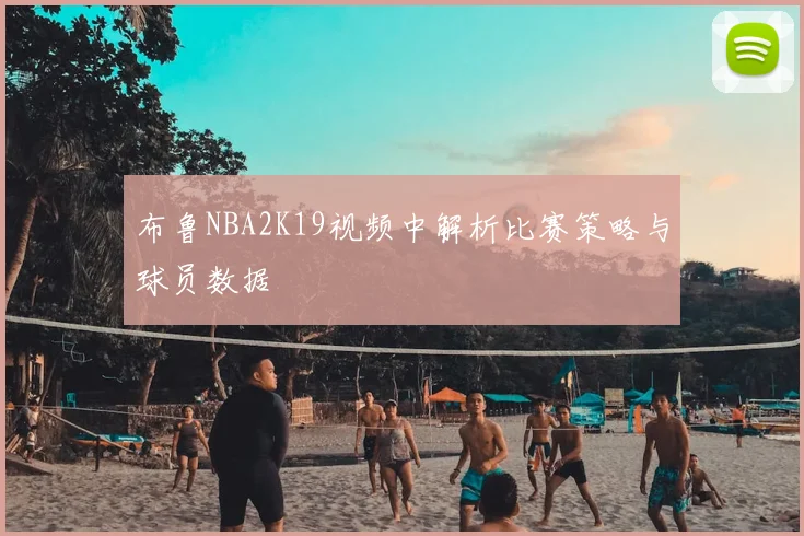 布鲁NBA2K19视频中解析比赛策略与球员数据