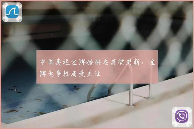 中国奥运金牌榜排名持续更新,金牌竞争格局受关注
