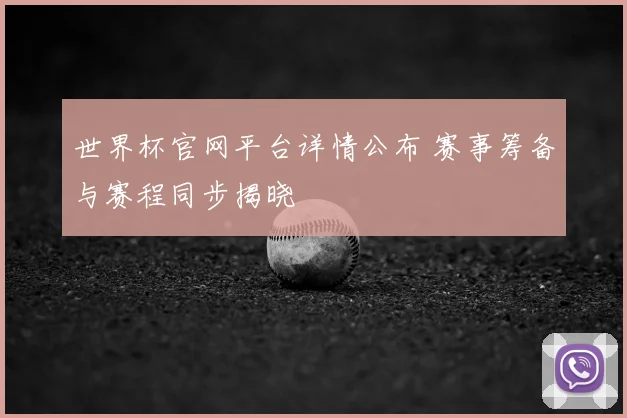 世界杯官网平台详情公布 赛事筹备与赛程同步揭晓