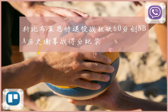 科比布莱恩特退役战狂砍60分创NBA历史谢幕战得分纪录
