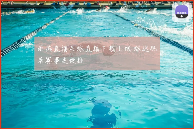 雨燕直播足球直播下载上线 球迷观看赛事更便捷