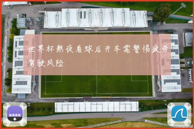世界杯熬夜看球后开车需警惕疲劳驾驶风险