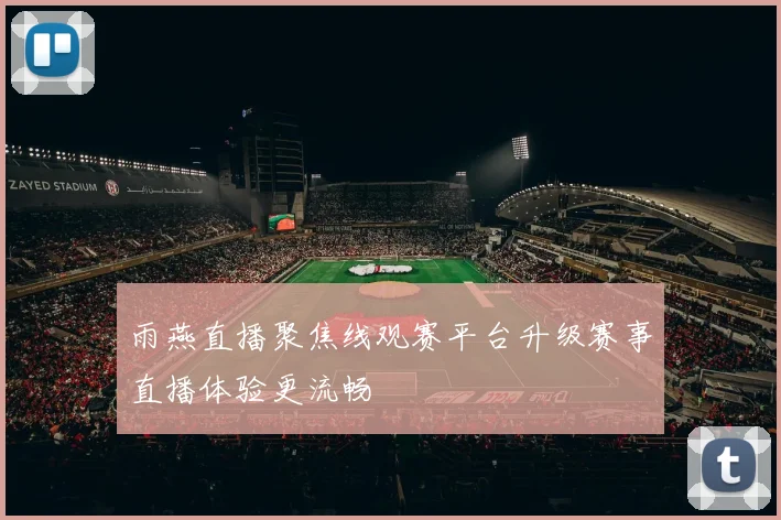 雨燕直播聚焦线观赛平台升级赛事直播体验更流畅