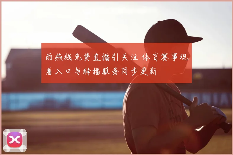 雨燕线免费直播引关注 体育赛事观看入口与转播服务同步更新
