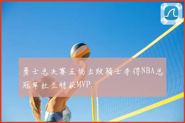 勇士总决赛五场击败骑士夺得NBA总冠军杜兰特获MVP