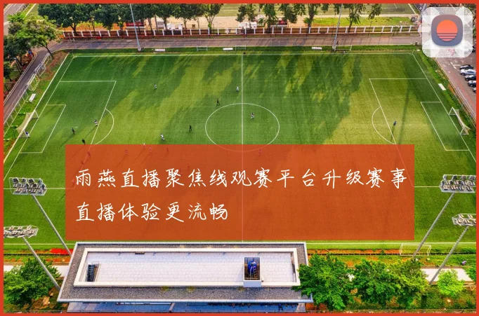 雨燕直播聚焦线观赛平台升级赛事直播体验更流畅