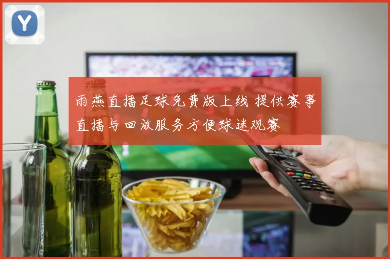 雨燕直播足球免费版上线 提供赛事直播与回放服务方便球迷观赛