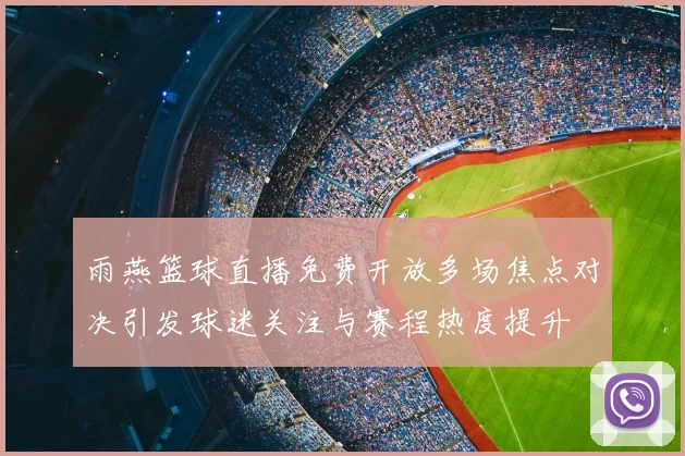 雨燕篮球直播免费开放多场焦点对决引发球迷关注与赛程热度提升