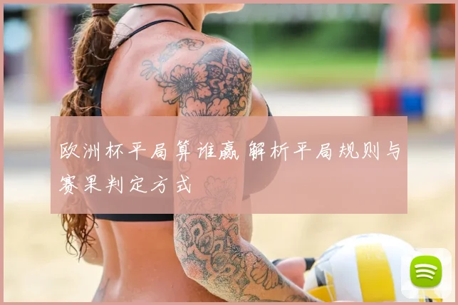 欧洲杯平局算谁赢 解析平局规则与赛果判定方式