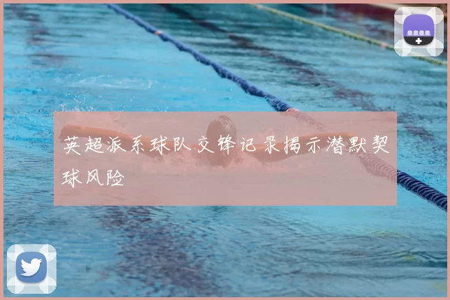 英超派系球队交锋记录揭示潜默契球风险