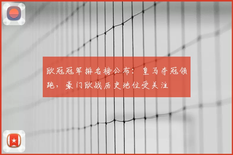 欧冠冠军排名榜公布：皇马夺冠领跑，豪门欧战历史地位受关注