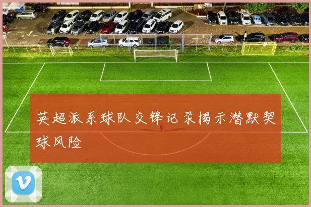 英超派系球队交锋记录揭示潜默契球风险
