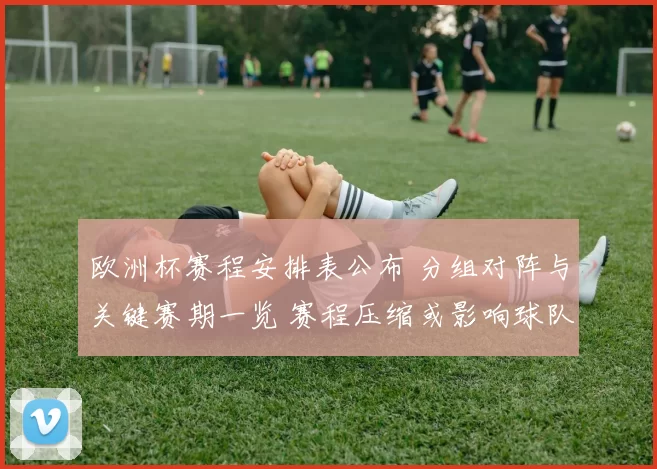 欧洲杯赛程安排表公布 分组对阵与关键赛期一览 赛程压缩或影响球队备战
