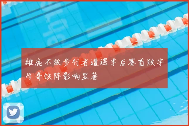 雄鹿不敌步行者遭遇季后赛首败字母哥缺阵影响显著