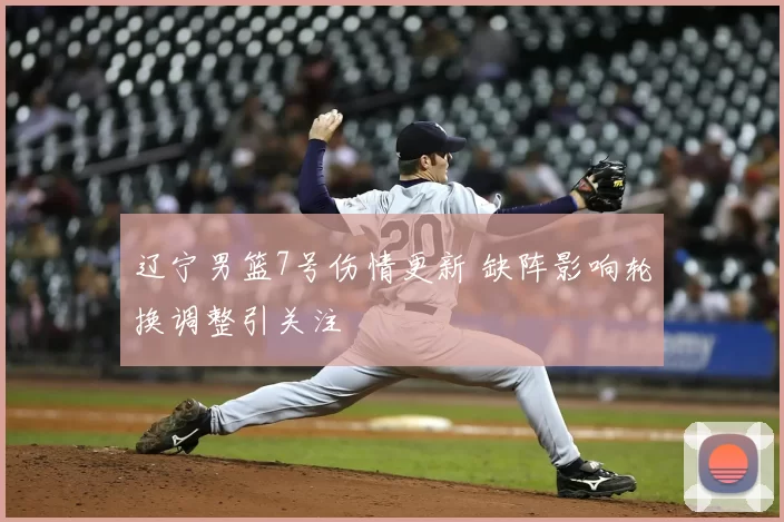 辽宁男篮7号伤情更新 缺阵影响轮换调整引关注