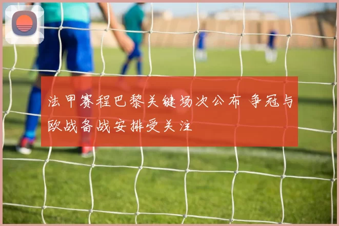 法甲赛程巴黎关键场次公布 争冠与欧战备战安排受关注