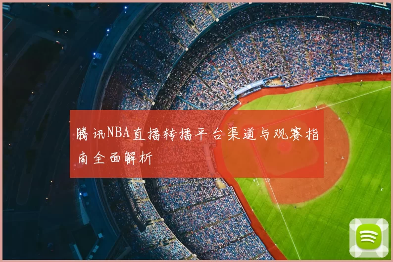 腾讯NBA直播转播平台渠道与观赛指南全面解析