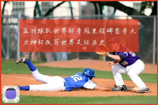 亚洲球队世界杯夺冠里程碑首夺大力神杯改写世界足坛历史