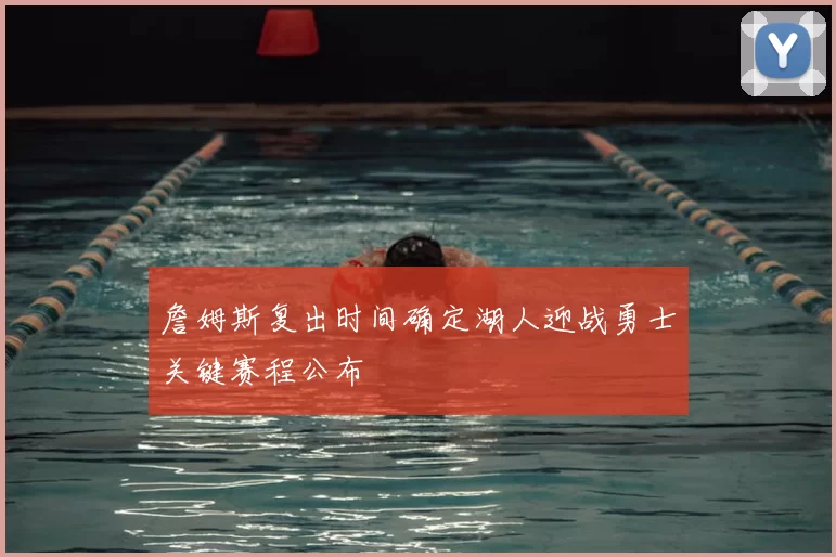 詹姆斯复出时间确定湖人迎战勇士关键赛程公布