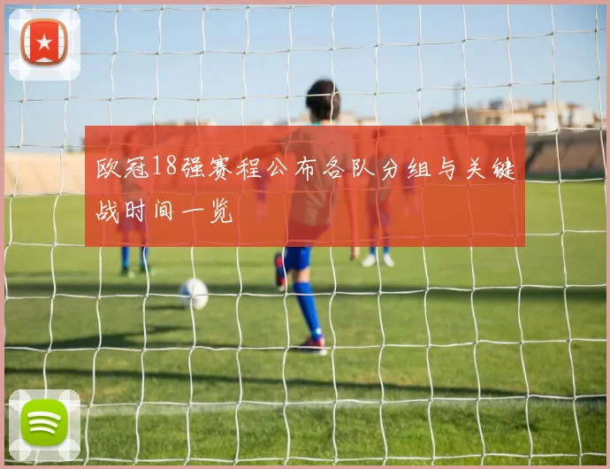 欧冠18强赛程公布各队分组与关键战时间一览