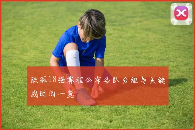 欧冠18强赛程公布各队分组与关键战时间一览