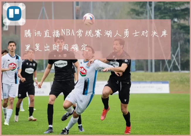 腾讯直播NBA常规赛湖人勇士对决库里复出时间确定