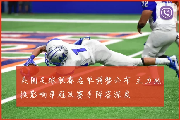 美国足球联赛名单调整公布 主力轮换影响争冠及赛季阵容深度