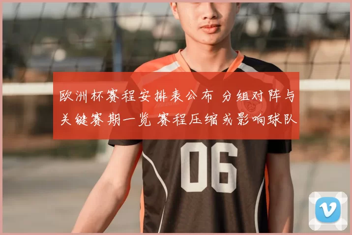 欧洲杯赛程安排表公布 分组对阵与关键赛期一览 赛程压缩或影响球队备战